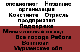 IT-специалист › Название организации ­ Константа › Отрасль предприятия ­ Поддержка › Минимальный оклад ­ 20 000 - Все города Работа » Вакансии   . Мурманская обл.,Кировск г.